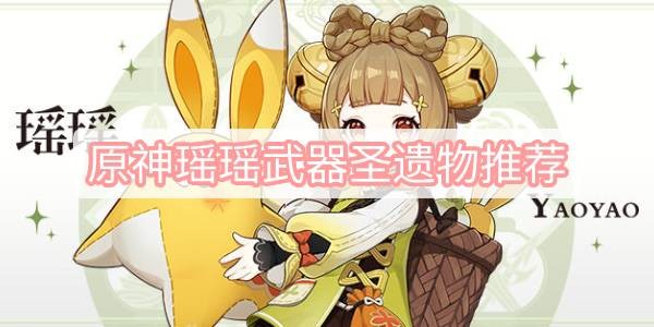 原神瑶瑶武器圣遗物怎么选择 原神瑶瑶武器圣遗物最佳搭配推荐
