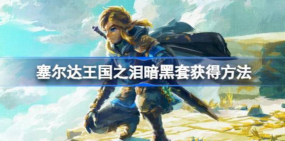 塞尔达传说王国之泪暗黑套装怎么获得-王国之泪暗黑套获取方法分享